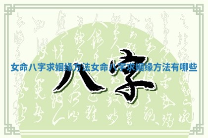 女命八字求姻缘方法_女命八字求姻缘方法有哪些