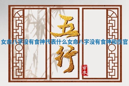 女命八字没有食神代表什么 女命八字没有食神和伤官