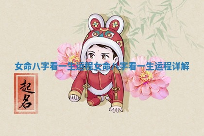 女命八字看一生运程 女命八字看一生运程详解 女命八字看一生运程 女命八字看一生运程详解