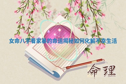 女命八字看家暴的命运揭秘如何化解不幸生活