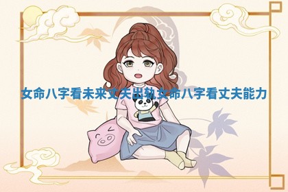 女命八字看未来丈夫出轨 女命八字看丈夫能力