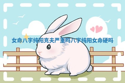 女命八字纯阳克夫严重吗 八字纯阳女命硬吗
