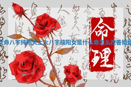 女命八字纯阳天上火_八字纯阳女是什么命怎么改善婚姻