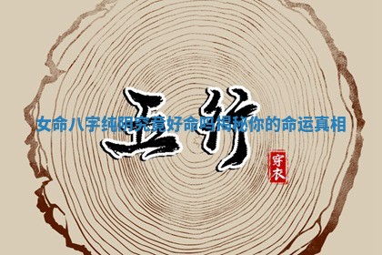 女命八字纯阴究竟好命吗揭秘你的命运真相
