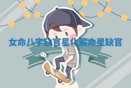 女命八字缺官星化解 命里缺官
