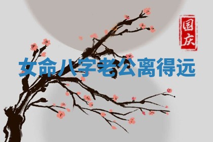 女命八字老公离得远 女命八字老公离得远