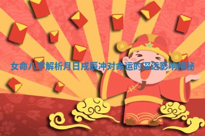 女命八字解析月日戌辰冲对命运的深远影响揭秘