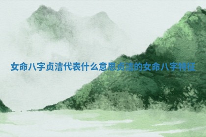 女命八字贞洁代表什么意思_贞洁的女命八字特征