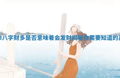 女命八字财多是否意味着会发财揭秘你需要知道的真相