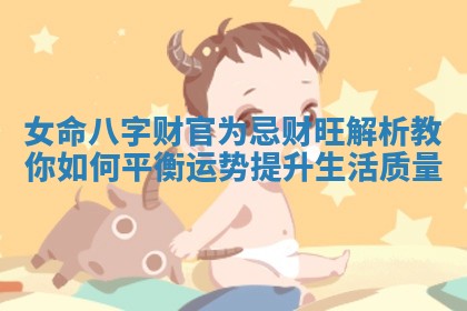 女命八字财官为忌财旺解析教你如何平衡运势提升生活质量