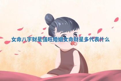 女命八字财星强旺婚姻 女命财星多代表什么
