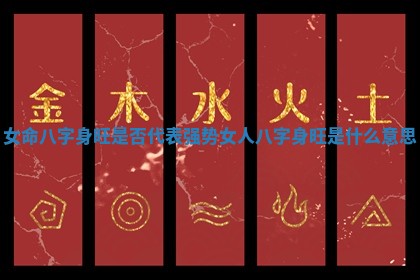 女命八字身旺是否代表强势_女人八字身旺是什么意思