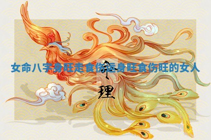 女命八字身旺走食伤运 身旺食伤旺的女人 女命八字身旺走食伤运 身旺食伤旺的女人
