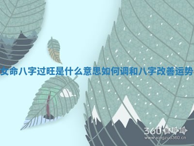 女命八字过旺是什么意思 如何调和八字改善运势 女命八字过旺是什么意思 如何调和八字改善运势