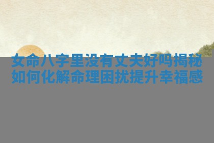 女命八字里没有丈夫好吗揭秘如何化解命理困扰提升幸福感