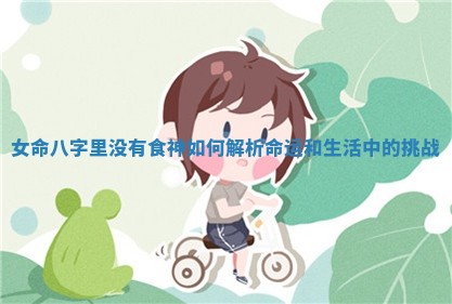 女命八字里没有食神如何解析命运和生活中的挑战