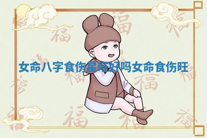 女命八字食伤星旺好吗_女命 食伤旺