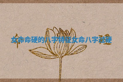 女命命硬的八字特征 女命八字过硬