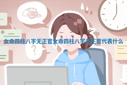 女命四柱八字无正官_女命四柱八字无正官代表什么