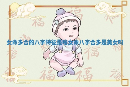 女命多合的八字特征是啥_女命八字合多是美女吗