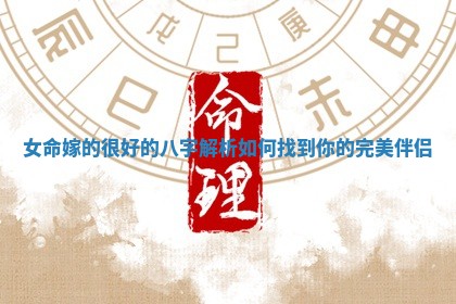 女命嫁的很好的八字解析如何找到你的完美伴侣