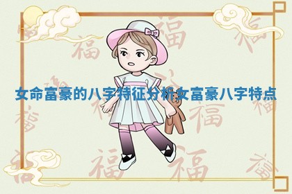 女命富豪的八字特征分析 女富豪八字特点