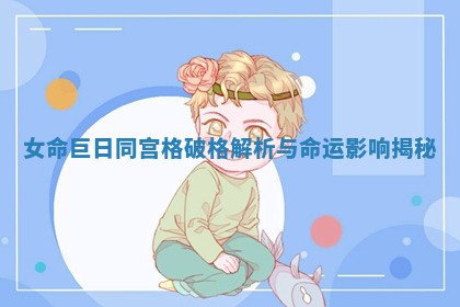 女命巨日同宫格破格解析与命运影响揭秘