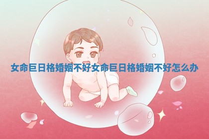 女命巨日格婚姻不好_女命巨日格婚姻不好怎么办