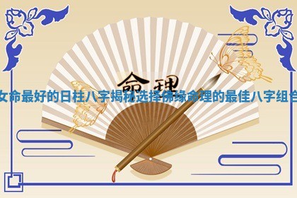 女命最好的日柱八字揭秘选择佛缘命理的最佳八字组合