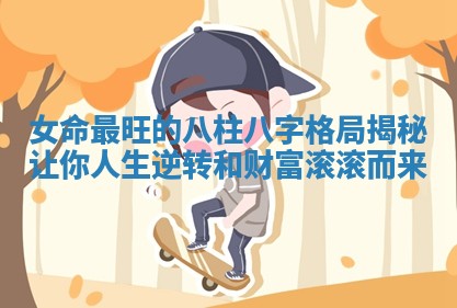 女命最旺的八柱八字格局揭秘让你人生逆转和财富滚滚而来