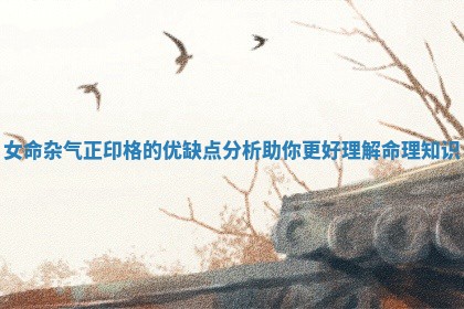 女命杂气正印格的优缺点分析助你更好理解命理知识