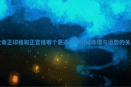女命正印格和正官格哪个更适合你揭秘命理与运势的关系