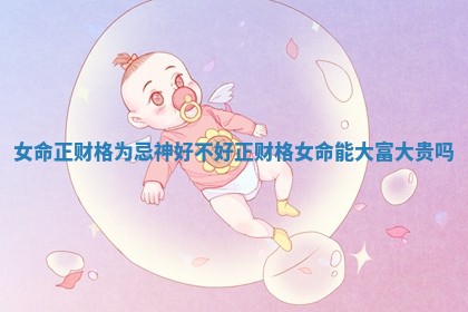 女命正财格为忌神好不好 正财格女命能大富大贵吗