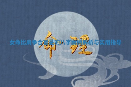 女命比肩争合官星的八字案例解析与实用指导