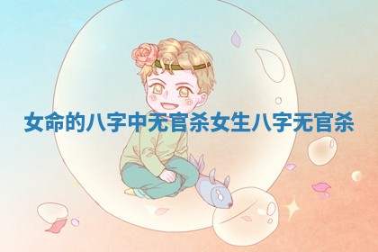 女命的八字中无官杀 女生八字无官杀