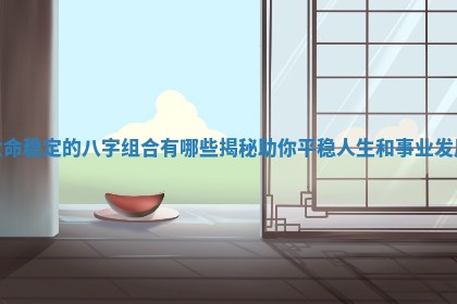 女命稳定的八字组合有哪些揭秘助你平稳人生和事业发展