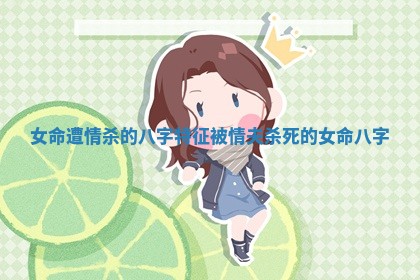 女命遭情杀的八字特征_被情夫杀死的女命八字 女命遭情杀的八字特征_被情夫杀死的女命八字