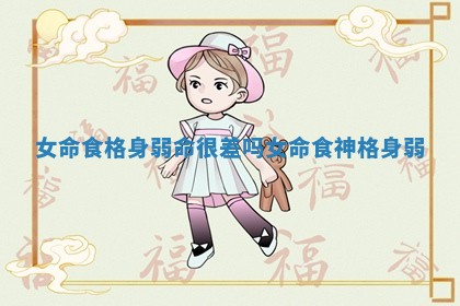 女命食格身弱命很差吗 女命食神格身弱