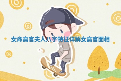 女命高官夫人八字特征详解_女高官面相