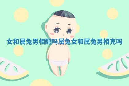 女和属兔男相配吗 属兔女和属兔男相克吗