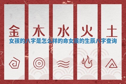 女孩的八字是怎么样的命_女孩的生辰八字查询 女孩的八字是怎么样的命_女孩的生辰八字查询