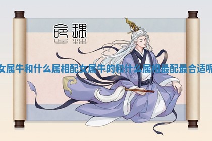 女属牛和什么属相配 女属牛的和什么属相最配最合适呢