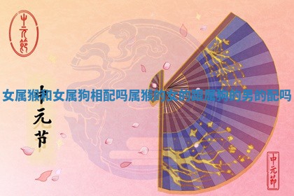 女属猴和女属狗相配吗_属猴的女的跟属狗的男的配吗