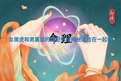 女属虎和男属鼠的相配分析揭秘适合在一起吗