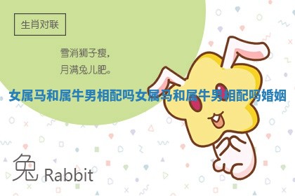 女属马和属牛男相配吗 女属马和属牛男相配吗婚姻
