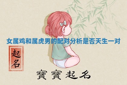女属鸡和属虎男的配对分析是否天生一对