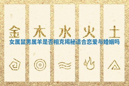 女属鼠男属羊是否相克揭秘适合恋爱与婚姻吗