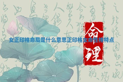 女正印格命局是什么意思 正印格女命性格特点 女正印格命局是什么意思 正印格女命性格特点