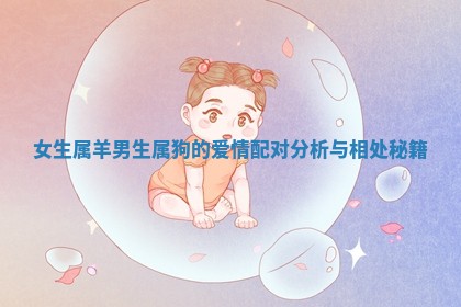 女生属羊男生属狗的爱情配对分析与相处秘籍