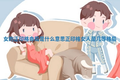 女的正印格命局是什么意思 正印格女人是几等格局